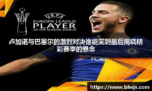 卢加诺与巴塞尔的激烈对决谁能笑到最后揭晓精彩赛季的悬念