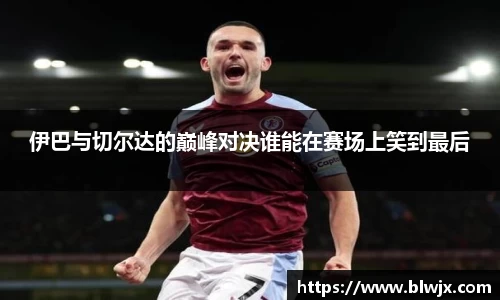 伊巴与切尔达的巅峰对决谁能在赛场上笑到最后