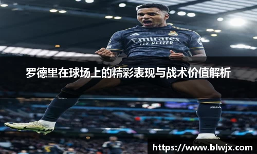 罗德里在球场上的精彩表现与战术价值解析