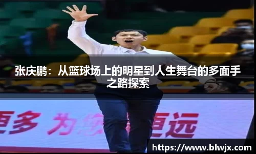 张庆鹏：从篮球场上的明星到人生舞台的多面手之路探索