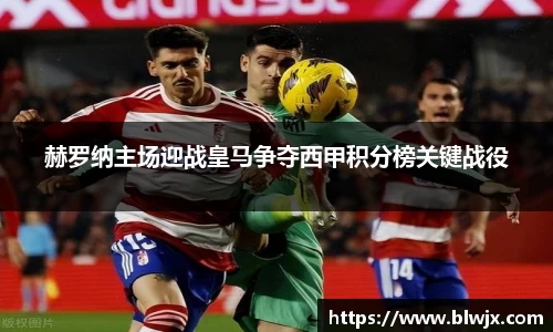 赫罗纳主场迎战皇马争夺西甲积分榜关键战役