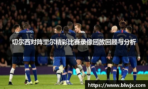 切尔西对阵里尔精彩比赛录像回放回顾与分析