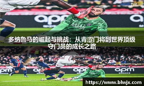 多纳鲁马的崛起与挑战：从青涩门将到世界顶级守门员的成长之路
