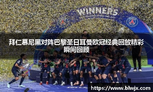 拜仁慕尼黑对阵巴黎圣日耳曼欧冠经典回放精彩瞬间回顾