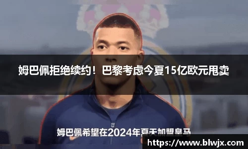 姆巴佩拒绝续约！巴黎考虑今夏15亿欧元甩卖