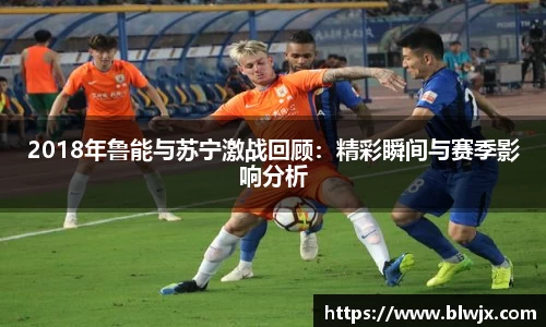 2018年鲁能与苏宁激战回顾：精彩瞬间与赛季影响分析