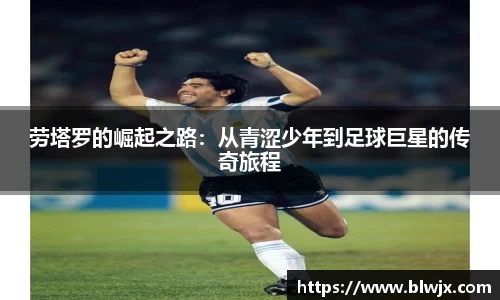 劳塔罗的崛起之路：从青涩少年到足球巨星的传奇旅程