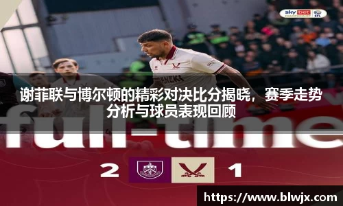 谢菲联与博尔顿的精彩对决比分揭晓，赛季走势分析与球员表现回顾