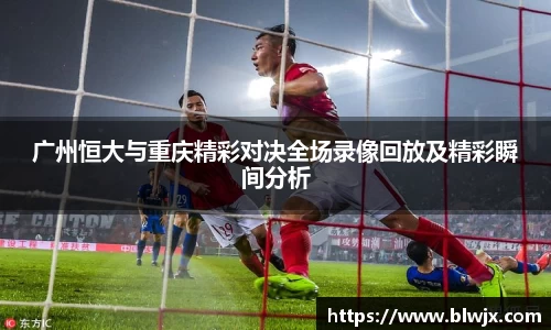 广州恒大与重庆精彩对决全场录像回放及精彩瞬间分析