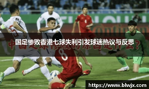 国足惨败香港七球失利引发球迷热议与反思