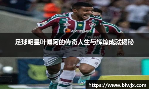 足球明星叶博阿的传奇人生与辉煌成就揭秘