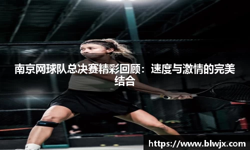南京网球队总决赛精彩回顾：速度与激情的完美结合