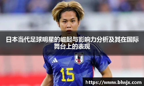 日本当代足球明星的崛起与影响力分析及其在国际舞台上的表现