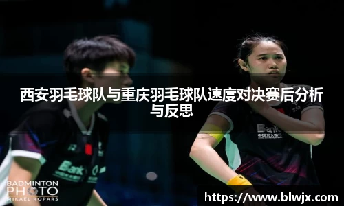 西安羽毛球队与重庆羽毛球队速度对决赛后分析与反思