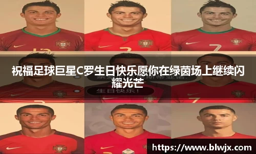 祝福足球巨星C罗生日快乐愿你在绿茵场上继续闪耀光芒
