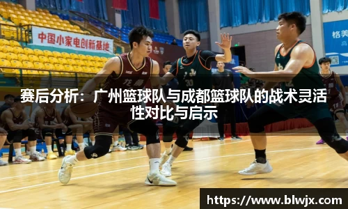 赛后分析：广州篮球队与成都篮球队的战术灵活性对比与启示