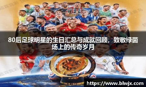 80后足球明星的生日汇总与成就回顾，致敬绿茵场上的传奇岁月