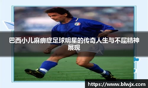 巴西小儿麻痹症足球明星的传奇人生与不屈精神展现