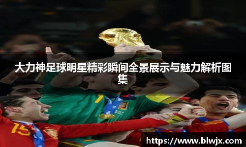 大力神足球明星精彩瞬间全景展示与魅力解析图集