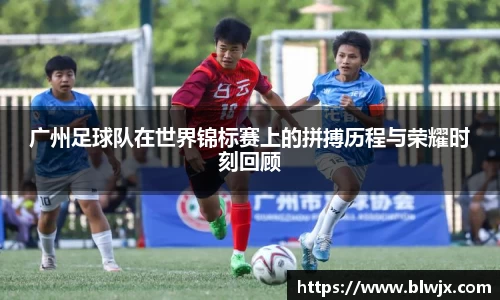 广州足球队在世界锦标赛上的拼搏历程与荣耀时刻回顾