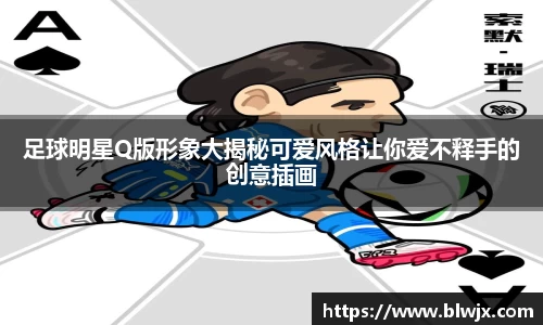 足球明星Q版形象大揭秘可爱风格让你爱不释手的创意插画